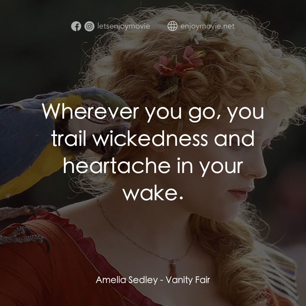 浮華新世界電影對白：Amelia Sedley:  Wherever you go, you trail wickedness and heartache in your wake.