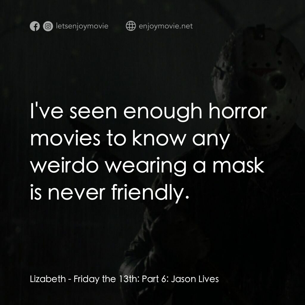 十三號星期五 6電影對白：Lizabeth:  I've seen enough horror movies to know any weirdo wearing a mask is ne