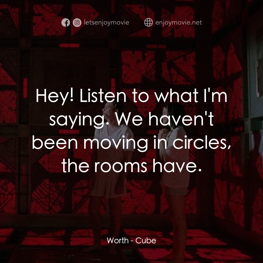 心慌方電影對白：Worth: Hey! Listen to what I'm saying. We haven't been moving in circles, the roo