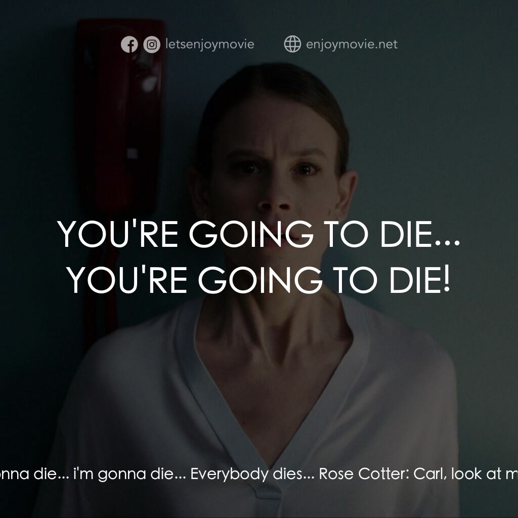 魅笑電影對白：Carl Renken:  She's gonna die... i'm gonna die... Everybody dies... Rose Cotter: 