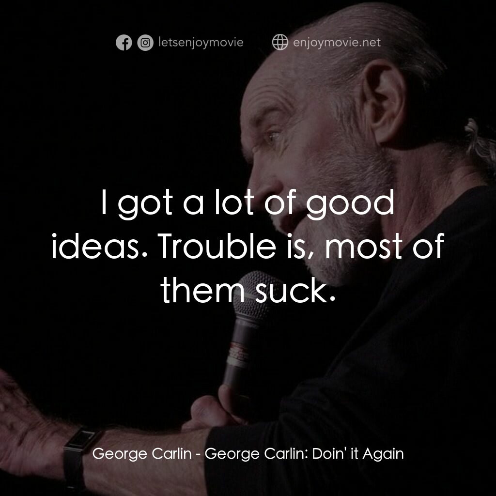 喬治·卡林：再來一次電影對白：George Carlin:  I got a lot of good ideas. Trouble is, most of them suck.