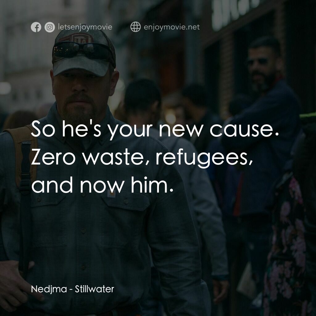止水電影對白：Nedjma:  So he's your new cause. Zero waste, refugees, and now him.
