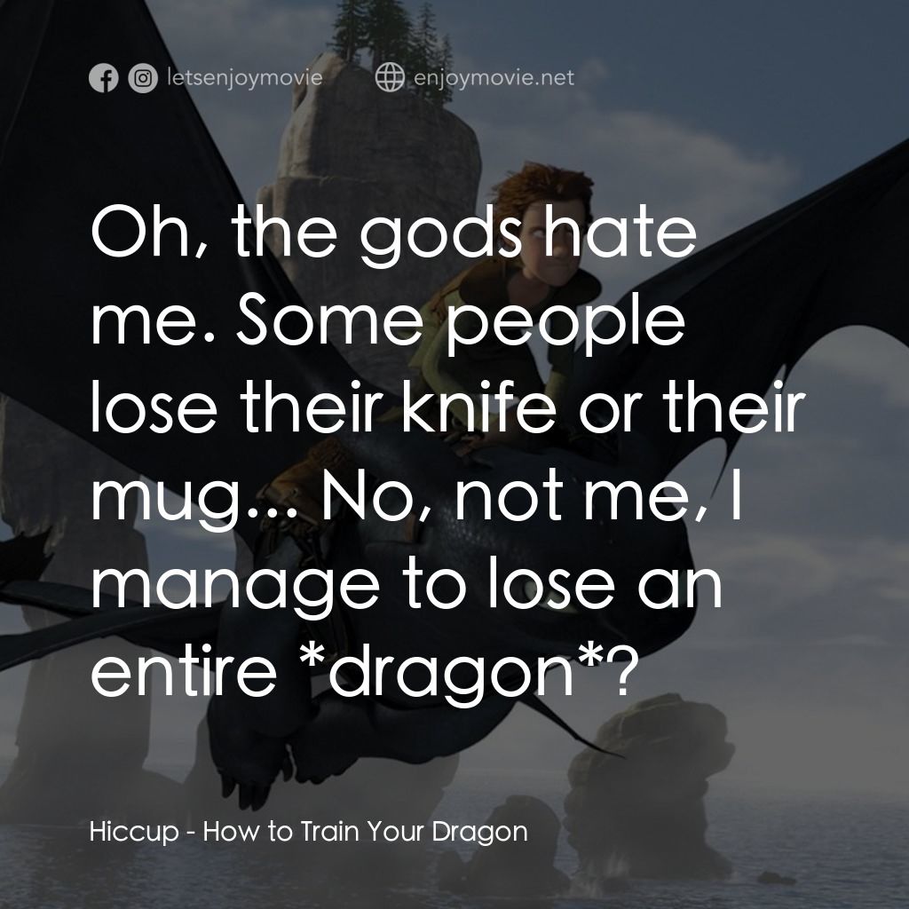 馴龍記電影對白：Hiccup: Oh, the gods hate me. Some people lose their knife or their mug... No, no