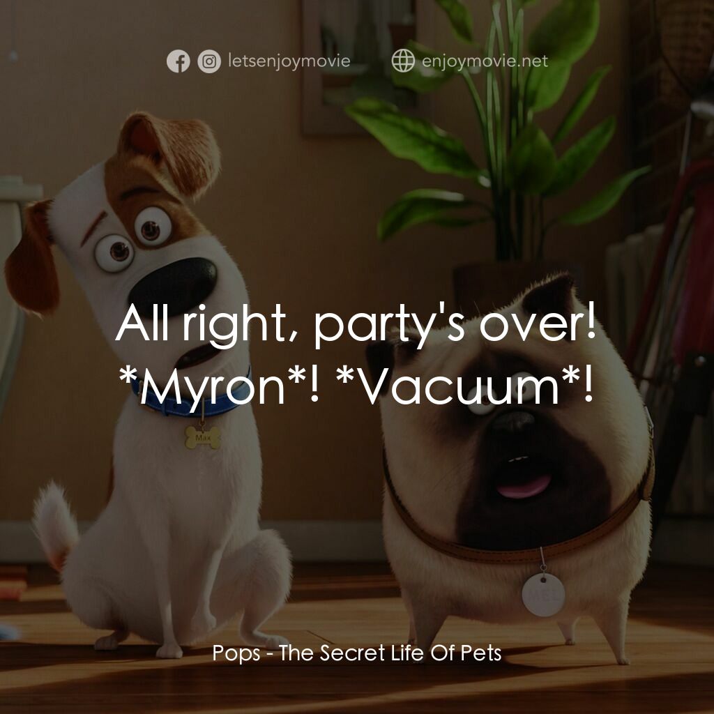 寵物當家電影對白：Pops:  All right, party's over! *Myron*! *Vacuum*!