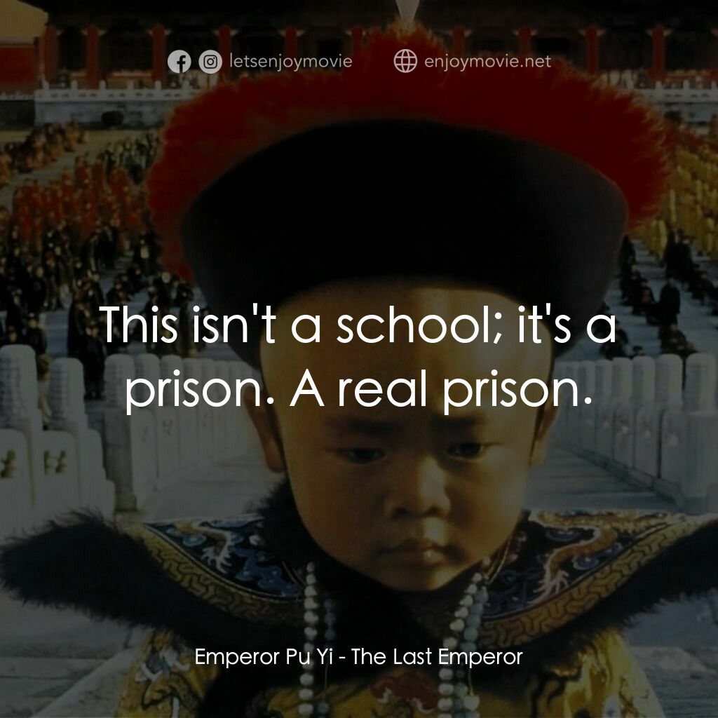 末代皇帝溥儀電影對白：Emperor Pu Yi:  This isn't a school; it's a prison. A real prison.
