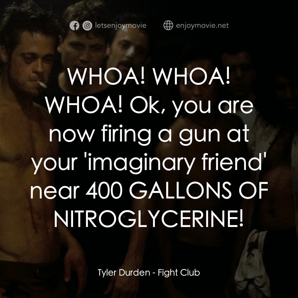 鬥陣俱樂部電影對白：Tyler Durden:  WHOA! WHOA! WHOA! Ok, you are now firing a gun at your 'imaginary 