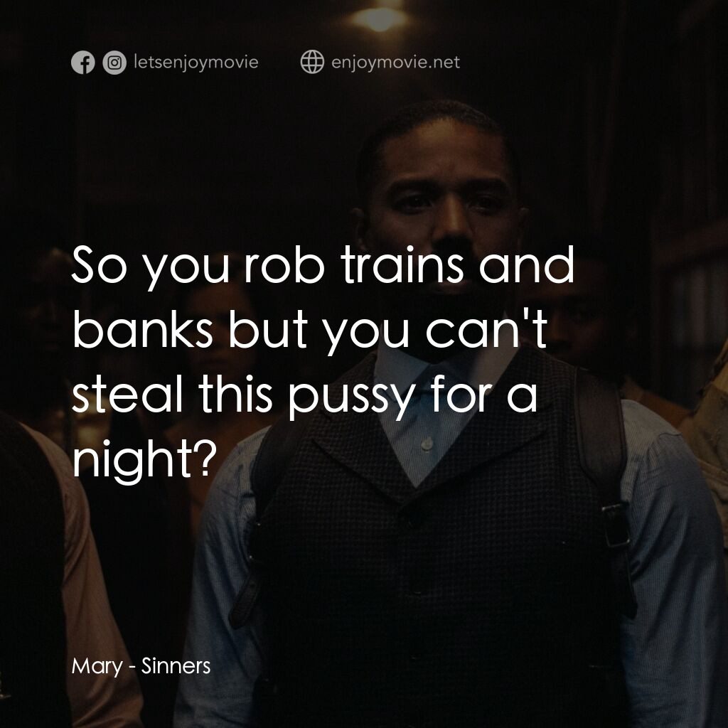 罪人們電影對白：Mary:  So you rob trains and banks but you can't steal this pussy for a night?