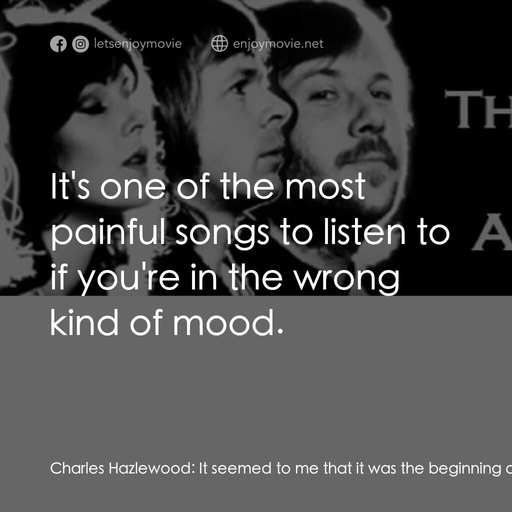 The Joy of ABBA電影對白：Charles Hazlewood:  It seemed to me that it was the beginning of the end. God, I'