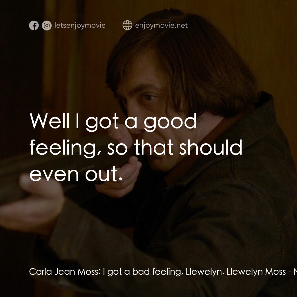 二百萬奪命奇案電影對白：Carla Jean Moss:  I got a bad feeling, Llewelyn. Llewelyn Moss:  Well I got a goo