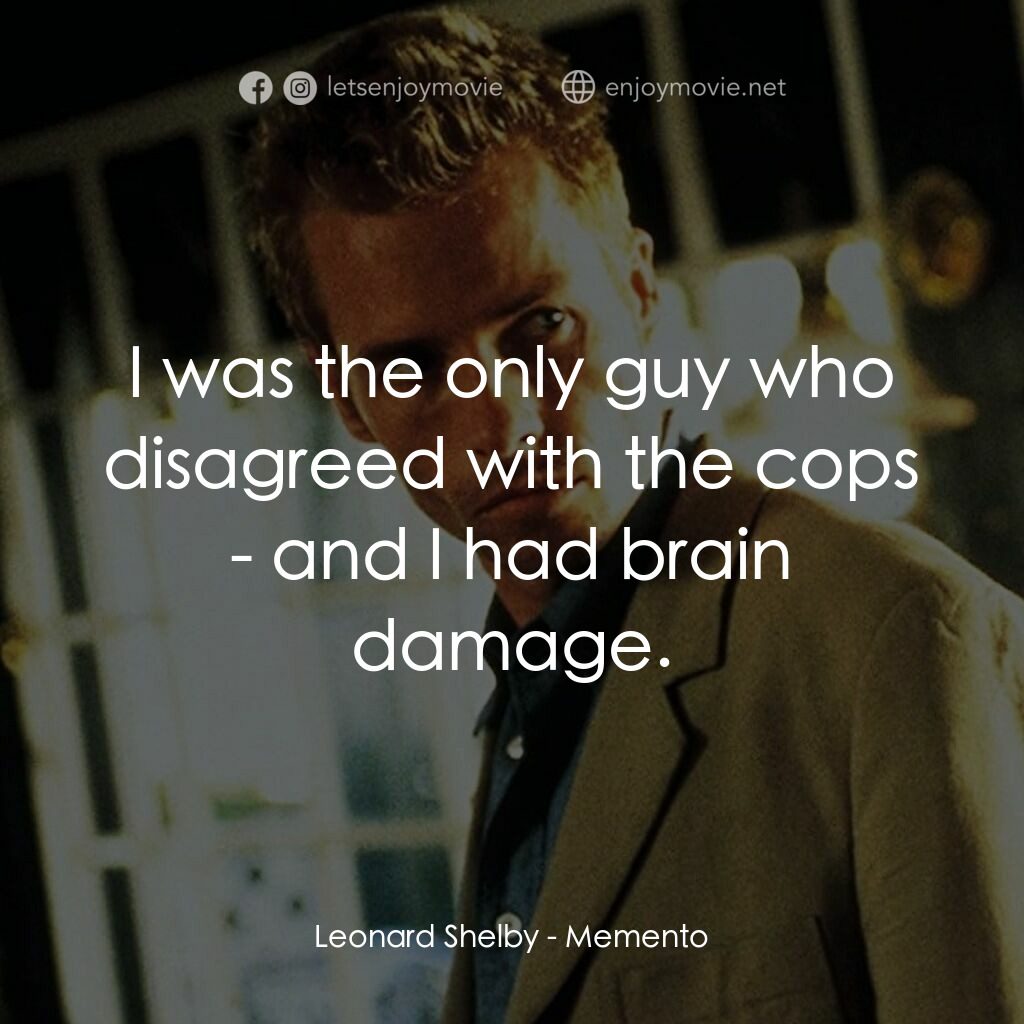 凶心人電影對白：Leonard Shelby:  I was the only guy who disagreed with the cops - and I had brain