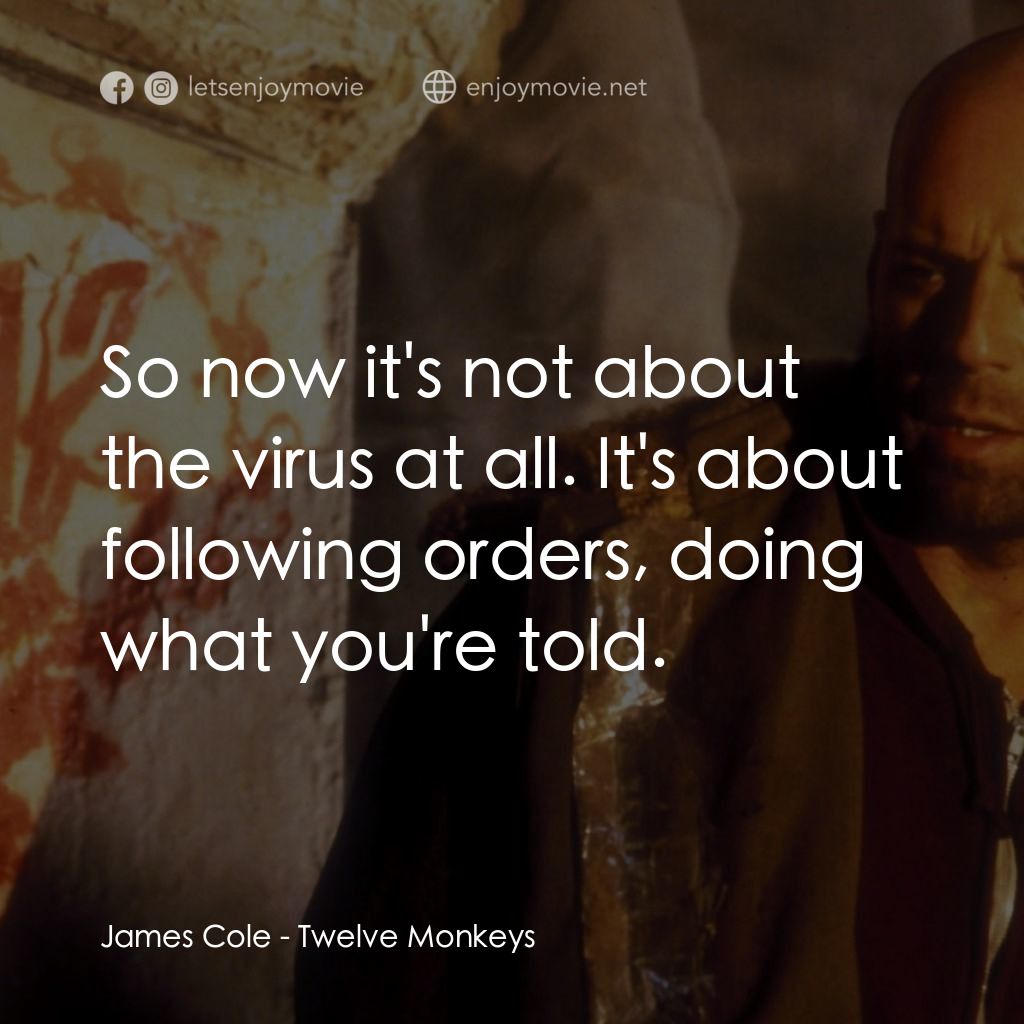 未來總動員電影對白：James Cole: So now it's not about the virus at all. It's about following orders, 