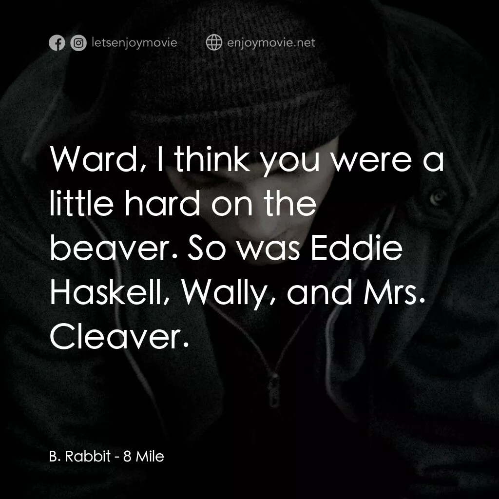 8里公路電影對白：B. Rabbit:  Ward, I think you were a little hard on the beaver. So was Eddie Hask