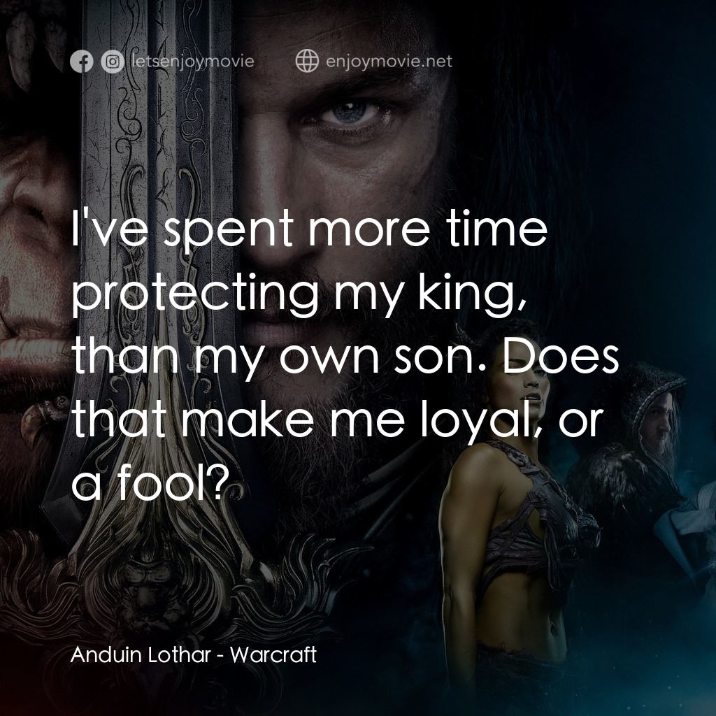 魔獸爭霸：戰雄崛起電影對白：Anduin Lothar: I've spent more time protecting my king, than my own son. Does tha