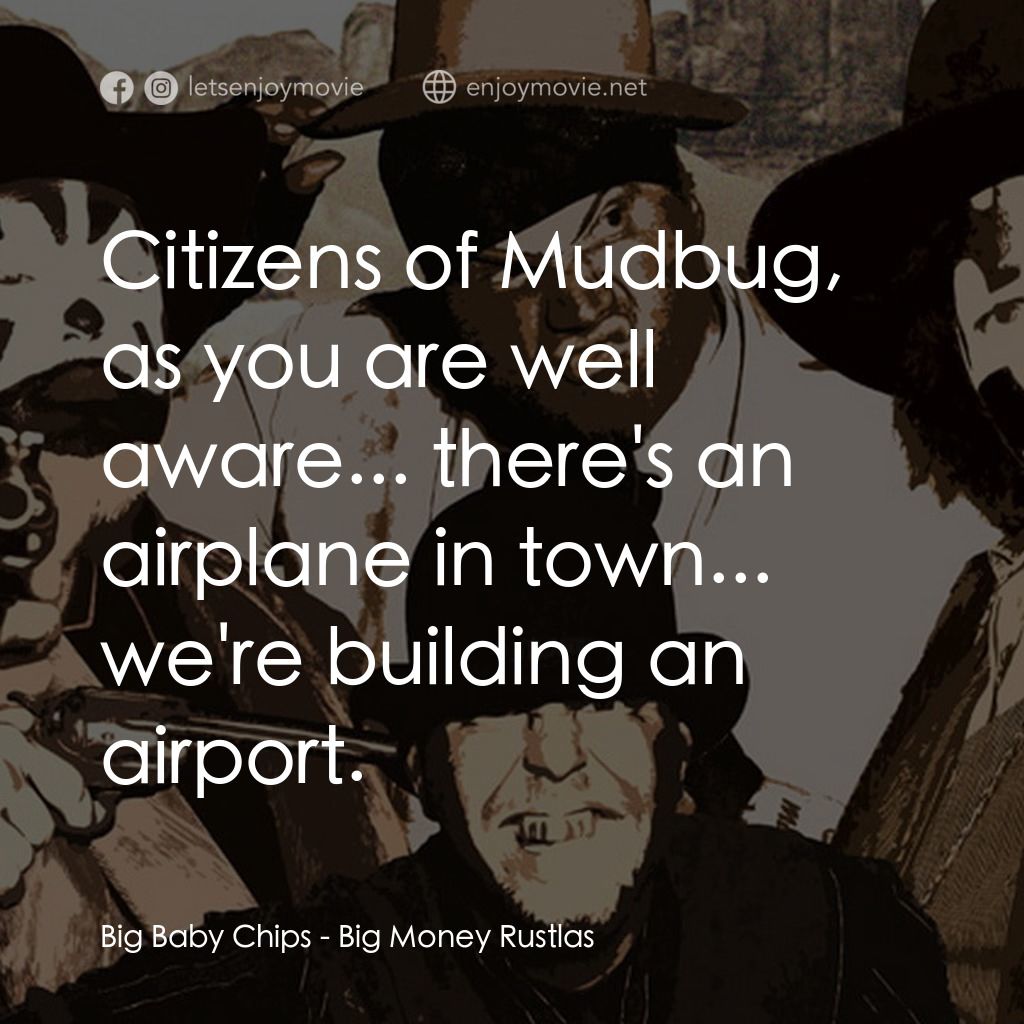 Big Money Rustlas電影對白：Big Baby Chips: Citizens of Mudbug, as you are well aware... there's an airplane 