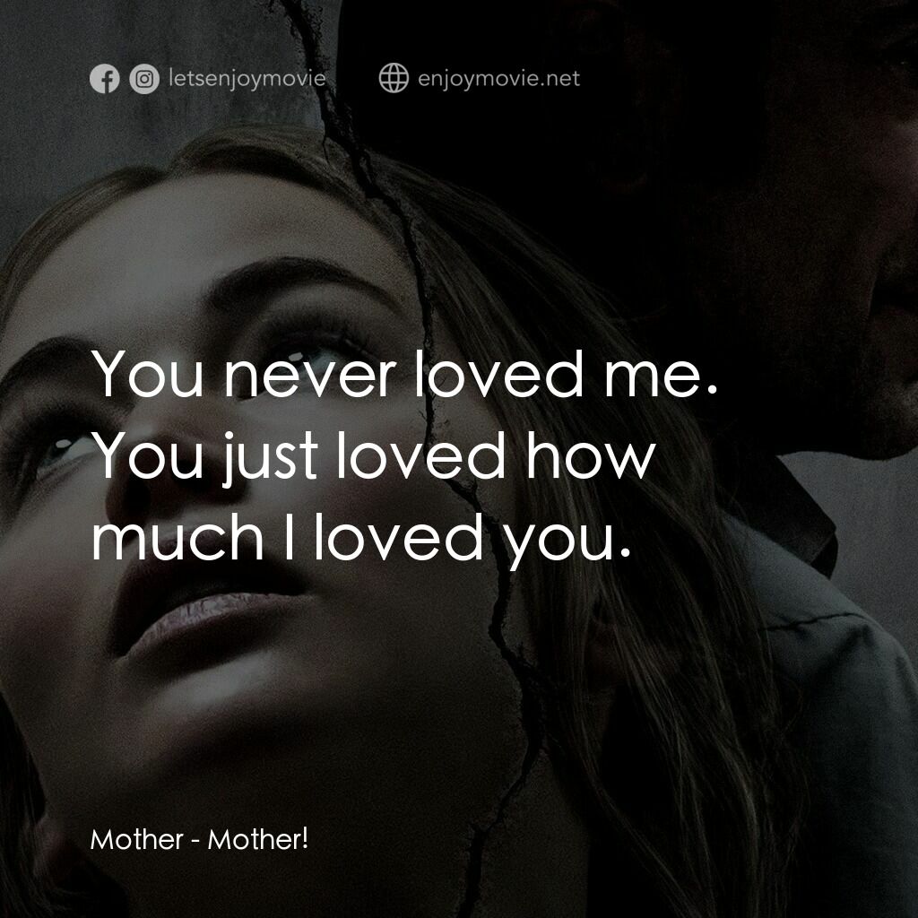 母親！電影對白：Mother:  You never loved me. You just loved how much I loved you.