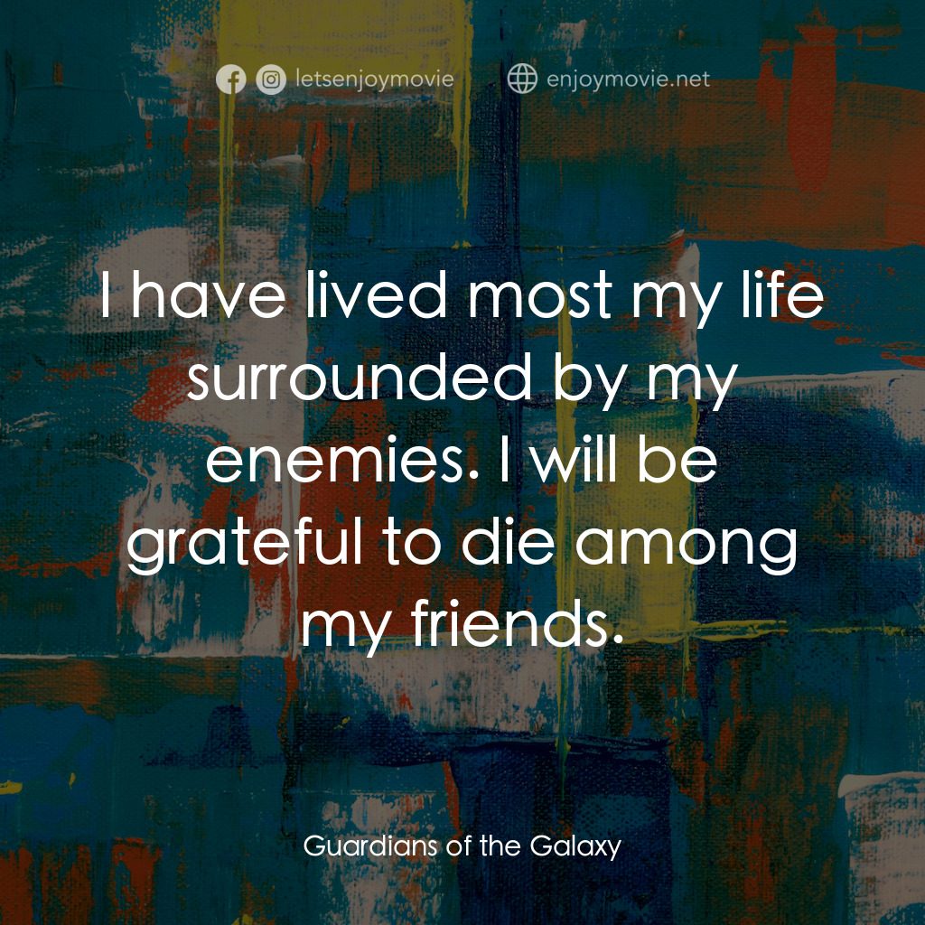 銀河守護隊電影對白：I have lived most my life surrounded by my enemies. I will be grateful to die amo
