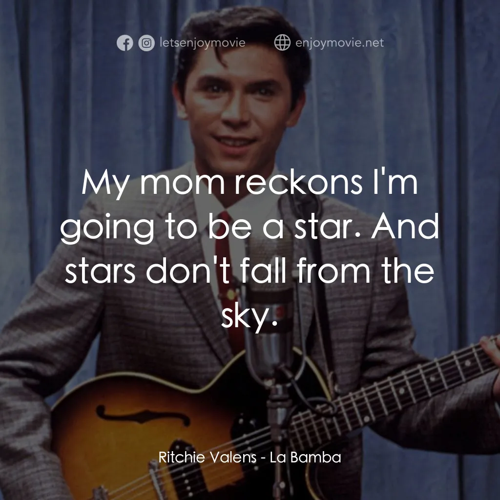 歌手正傳電影對白：Ritchie Valens: My mom reckons I'm going to be a star. And stars don't fall from 