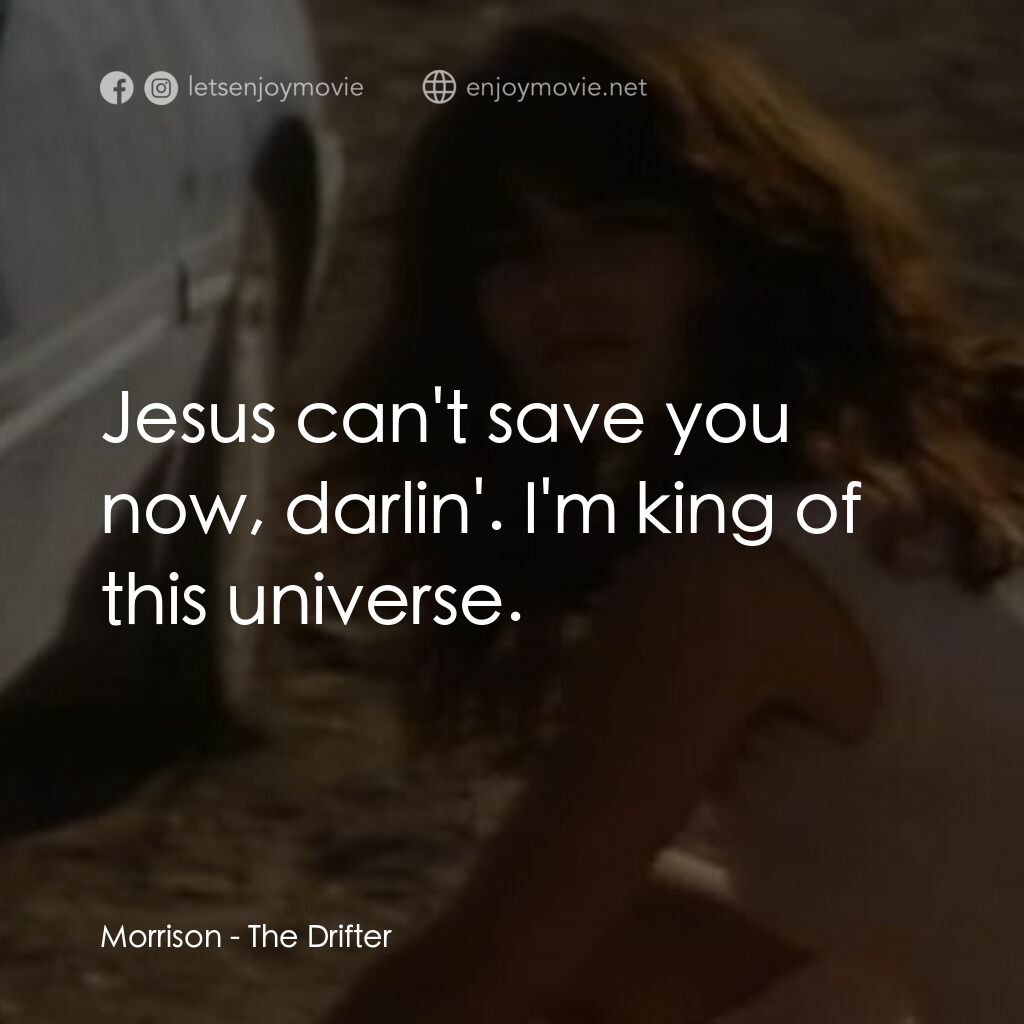 The Drifter電影對白：Morrison:  Jesus can't save you now, darlin'. I'm king of this universe.