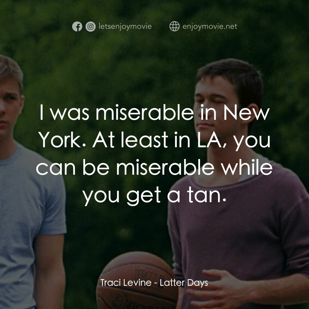遇見好男孩電影對白：Traci Levine:  I was miserable in New York. At least in LA, you can be miserable 