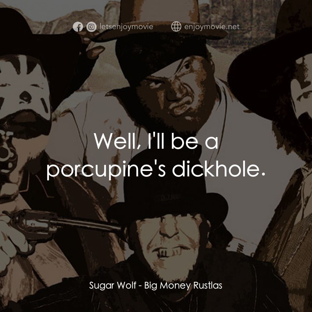 Big Money Rustlas電影對白：Sugar Wolf: Well, I'll be a porcupine's dickhole.