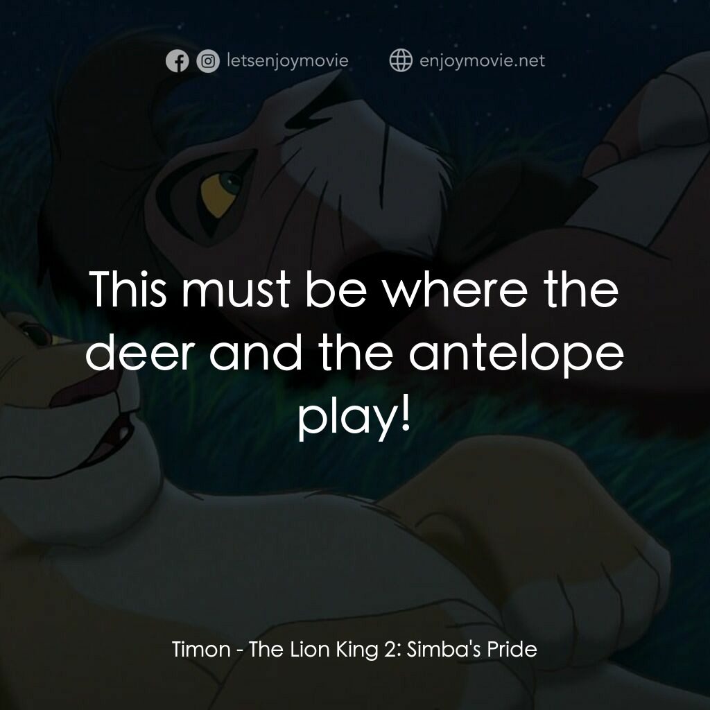 獅子王2：辛巴王國電影對白：Timon:  This must be where the deer and the antelope play!