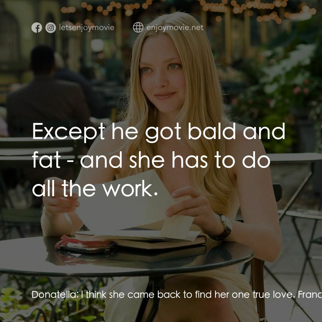 茱麗葉愛情信箱電影對白：Donatella:  l think she came back to find her one true love. Francesca:  And they