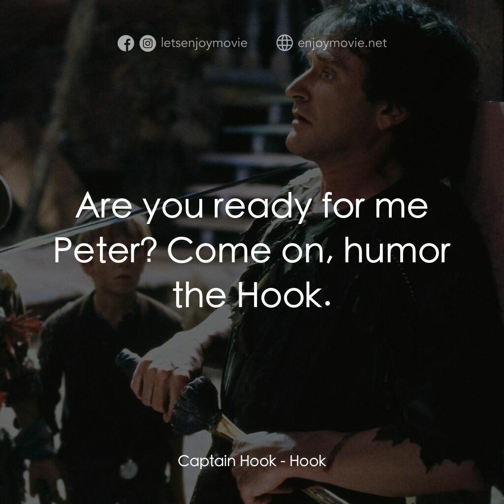 虎克船長電影對白：Captain Hook:  Are you ready for me Peter? Come on, humor the Hook.