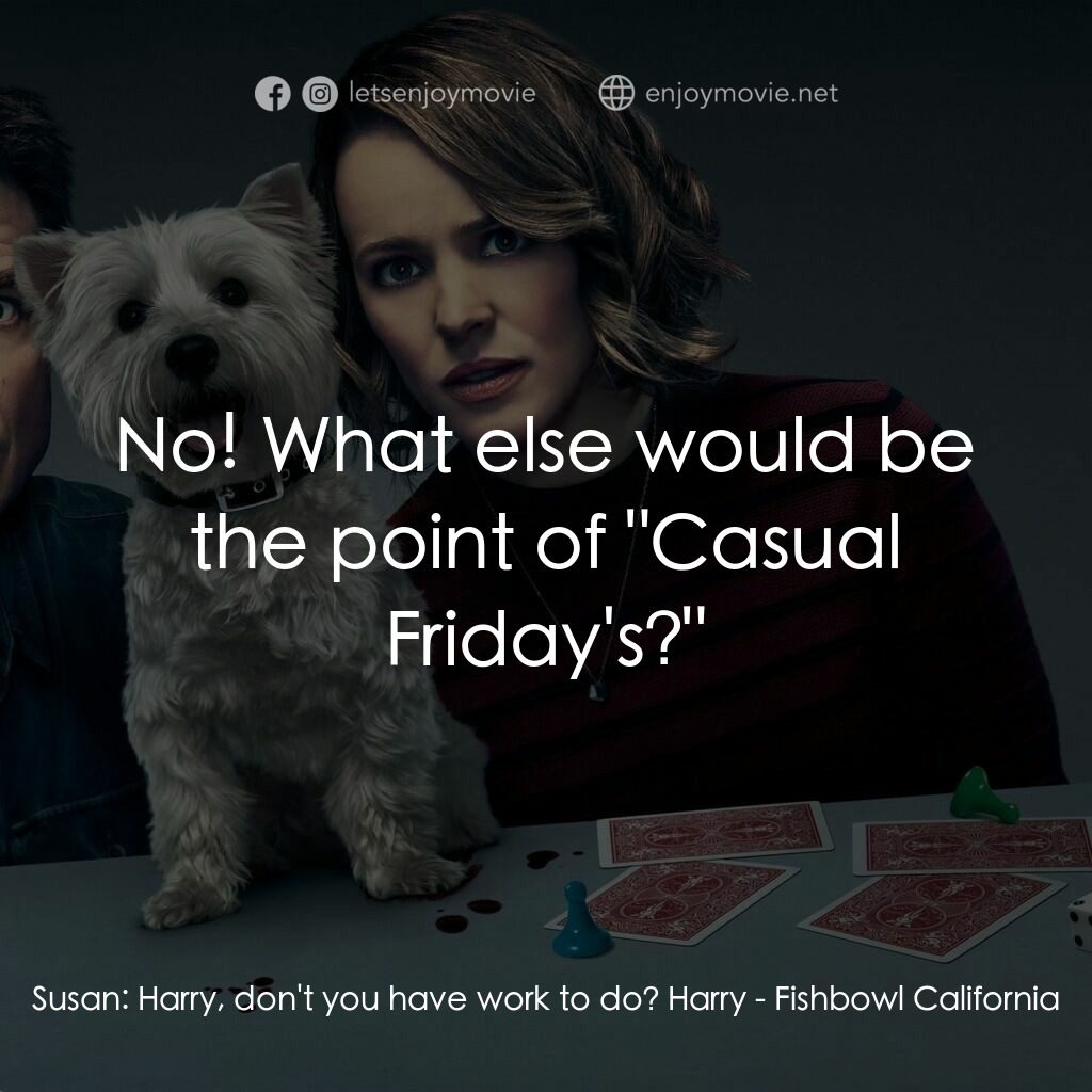 鱼缸加州電影對白：Susan:  Harry, don't you have work to do? Harry:  No! What else would be the poin