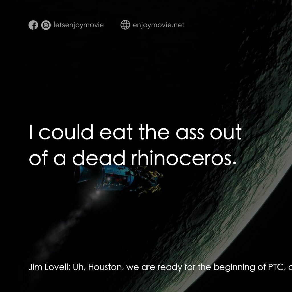 阿波羅13電影對白：Jim Lovell:  Uh, Houston, we are ready for the beginning of PTC, and I think once