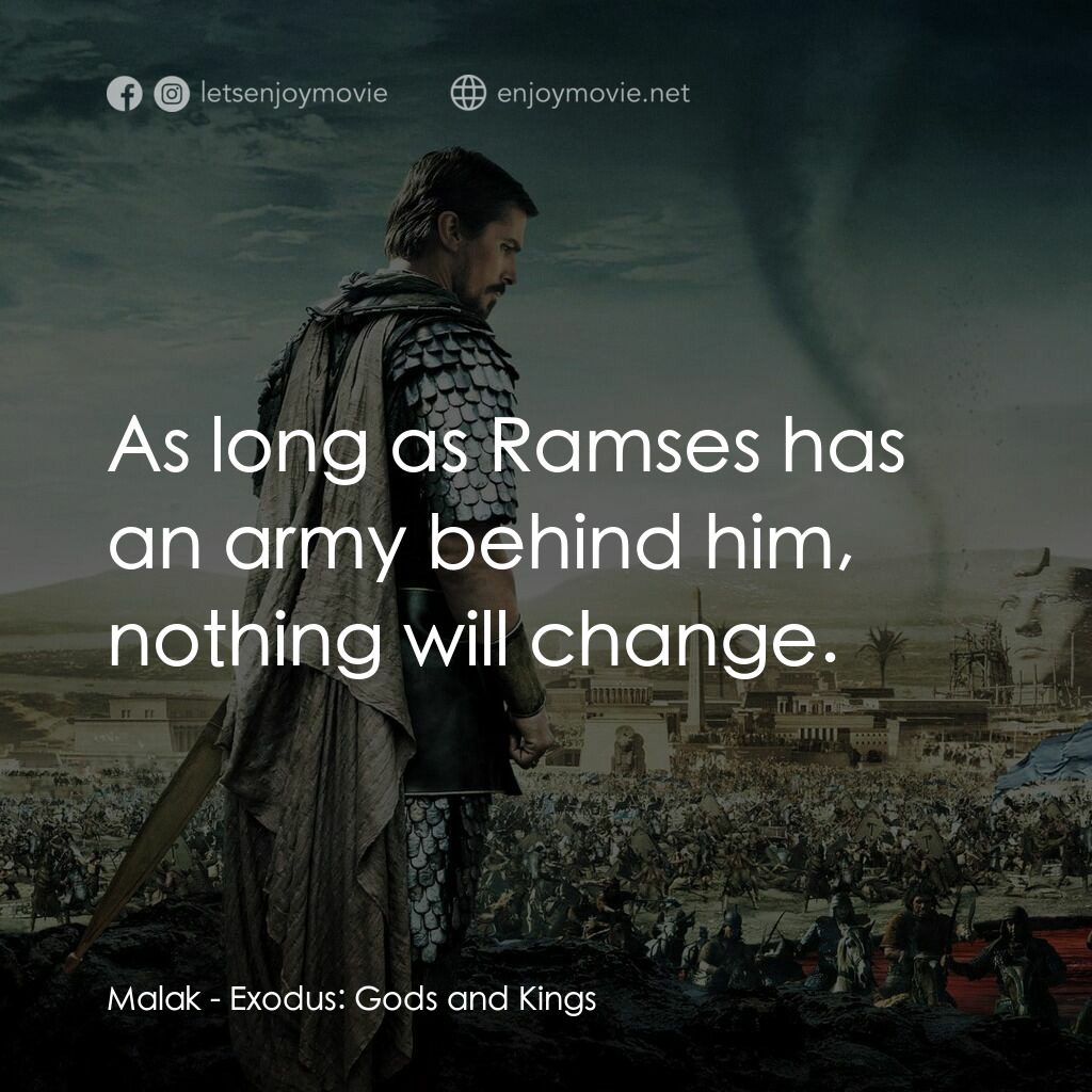 出埃及記：天地王者電影對白：Malak:  As long as Ramses has an army behind him, nothing will change.