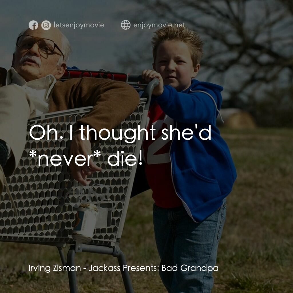 無厘取鬧: 祖孫卡好電影對白：Irving Zisman:  Oh. I thought she'd *never* die!
