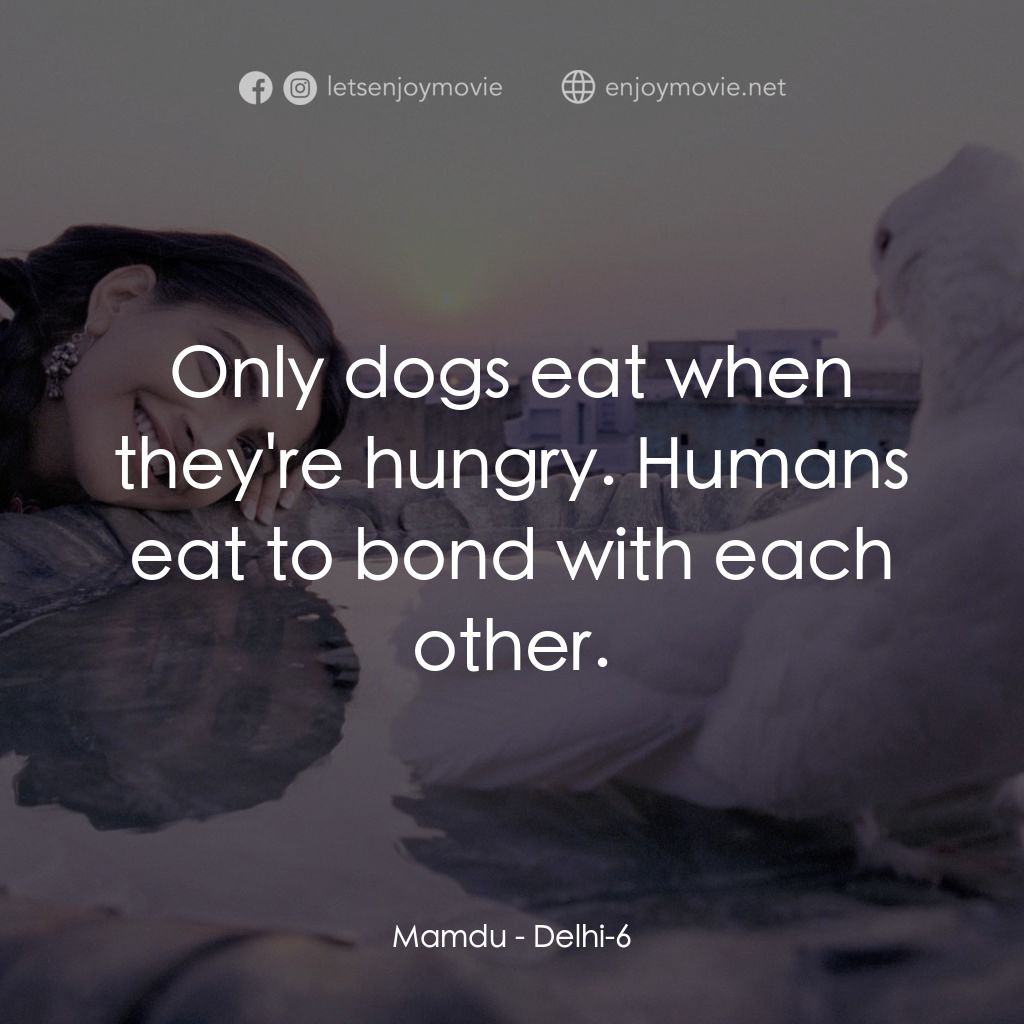 德里六號經典對白：Mamdu: Only dogs eat when they're hungry. Humans eat to bond with each other.