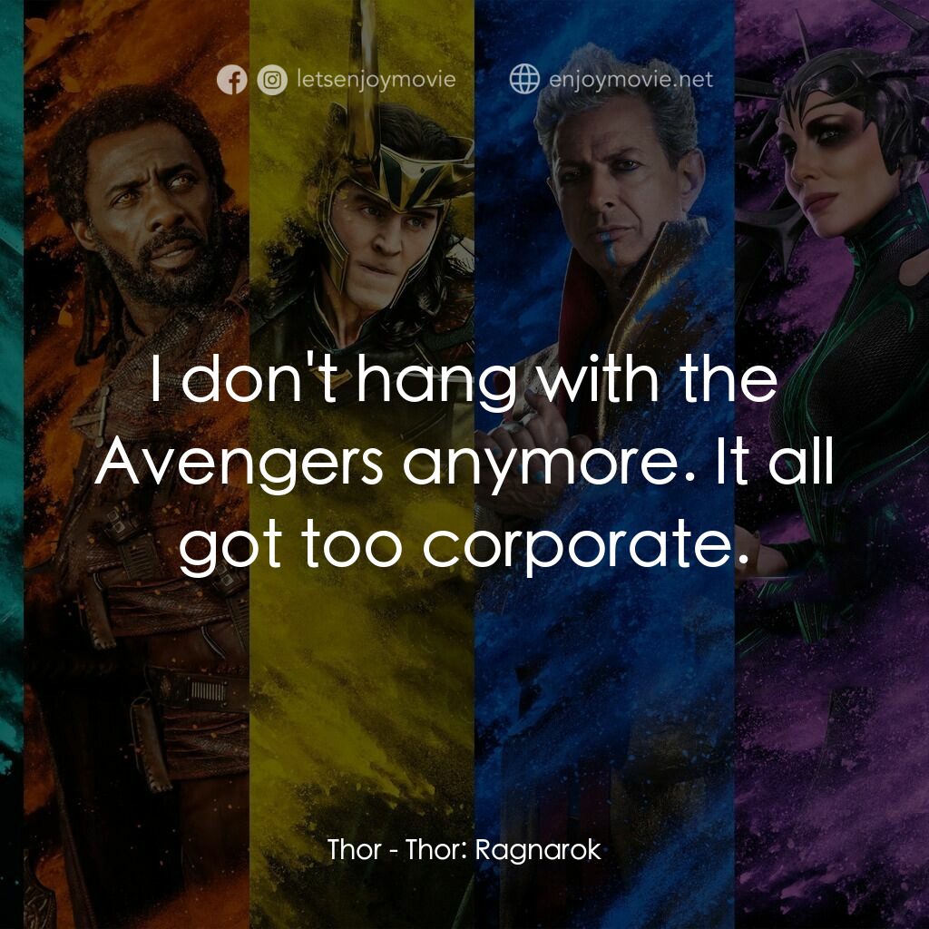 雷神奇俠3: 諸神黃昏電影對白：Thor:  I don't hang with the Avengers anymore. It all got too corporate.