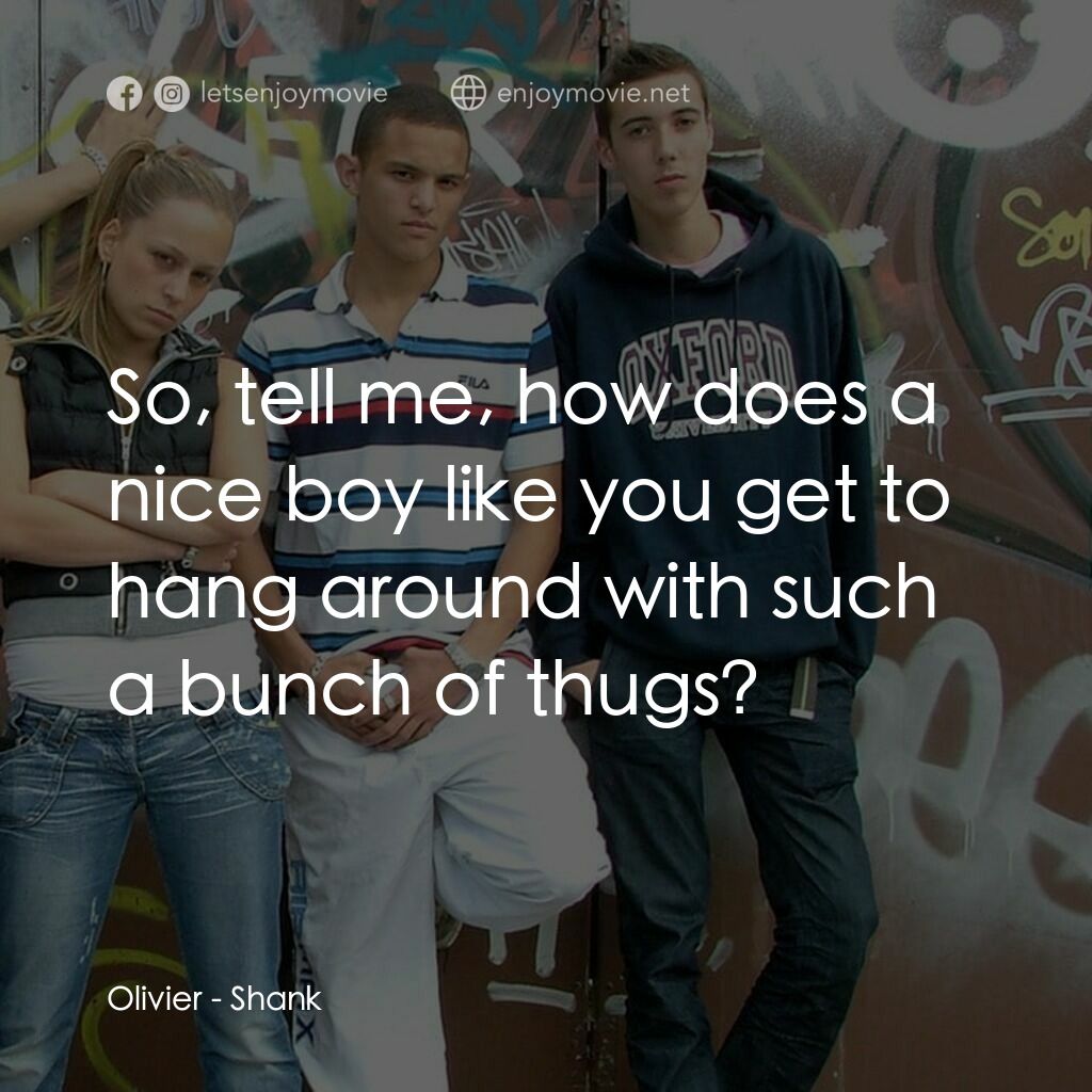 Shank電影對白：Olivier:  So, tell me, how does a nice boy like you get to hang around with such 