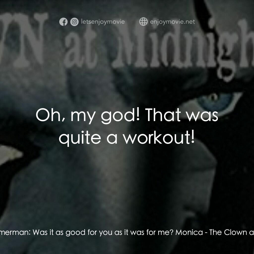 The Clown at Midnight電影對白：Marty Timmerman:  Was it as good for you as it was for me? Monica:  Oh, my god! T