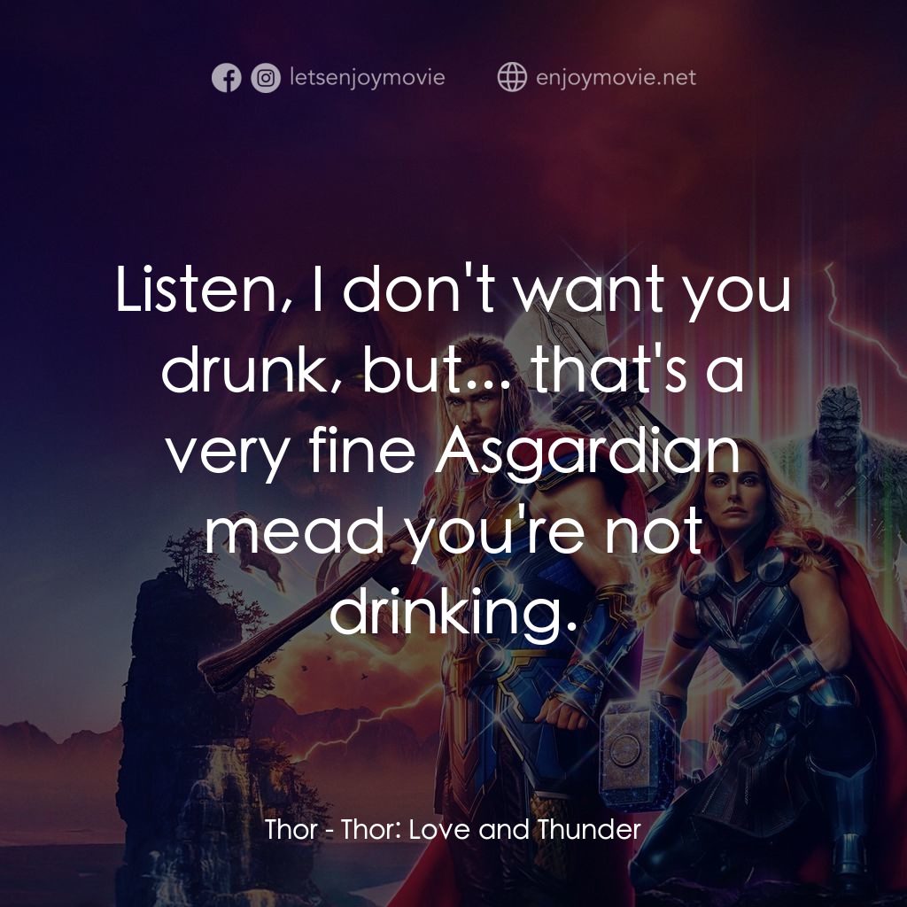 雷神索爾：愛與雷霆電影對白：Thor: Listen, I don't want you drunk, but... that's a very fine Asgardian mead yo