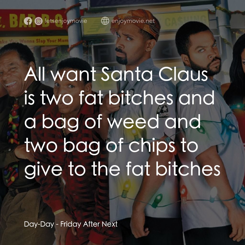 下一個星期五電影對白：Day-Day: All want Santa Claus is two fat bitches and a bag of weed and two bag of
