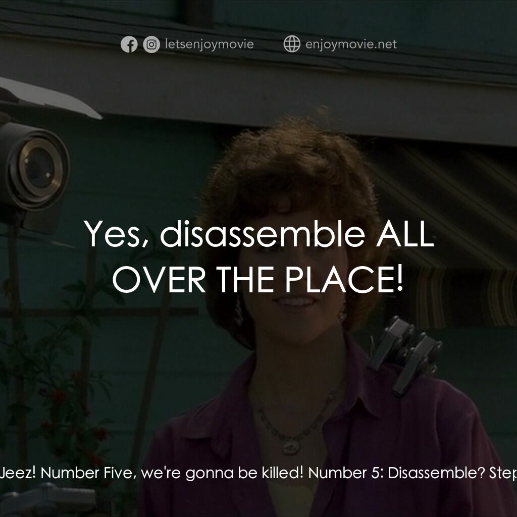 霹靂五號電影對白：Stephanie Speck:  Oh, no - Jeez! Number Five, we're gonna be killed! Number 5:  D