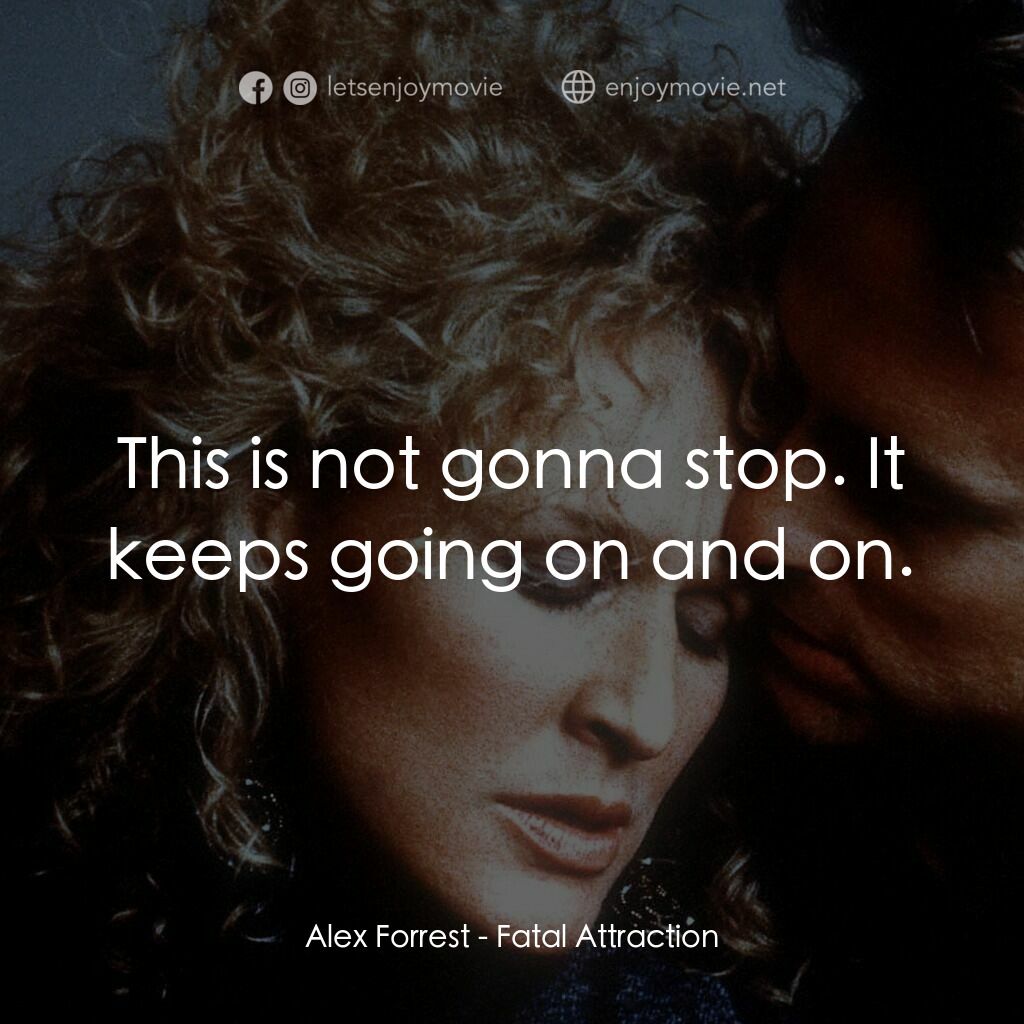 孽緣電影對白：Alex Forrest:  This is not gonna stop. It keeps going on and on.