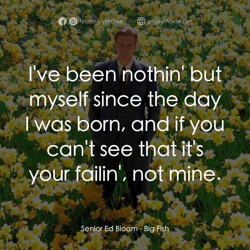 大智若魚電影對白：Senior Ed Bloom: I've been nothin' but myself since the day I was born, and if yo