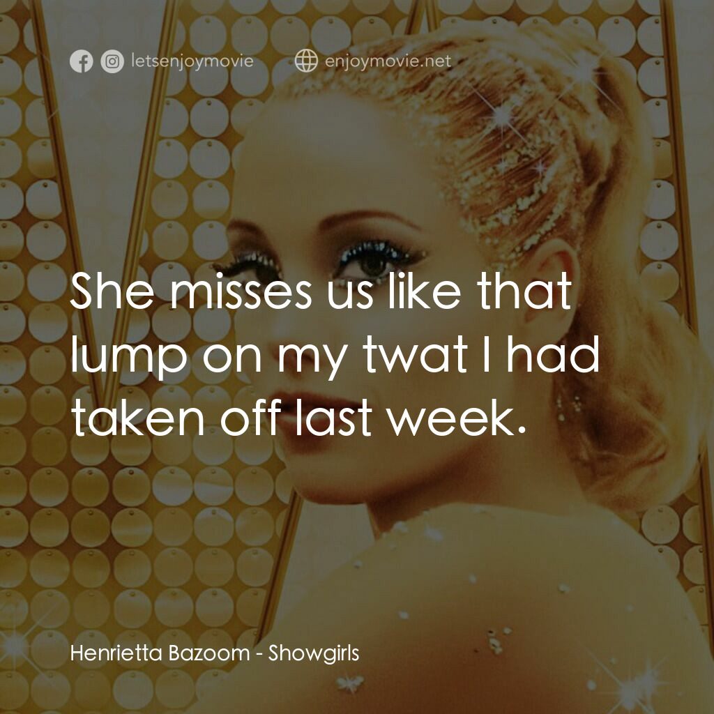 艷舞女郎電影對白：Henrietta Bazoom:  She misses us like that lump on my twat I had taken off last w