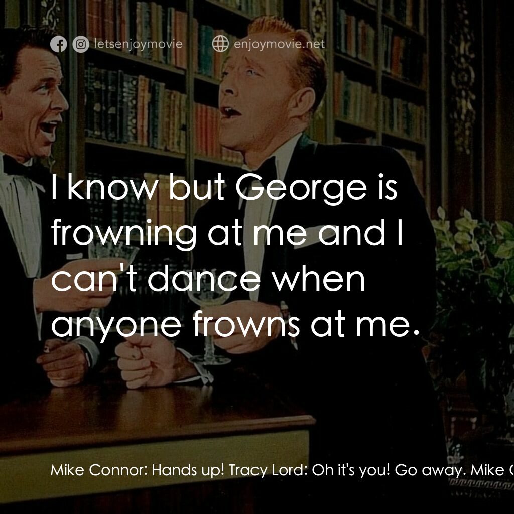 上流社會電影對白：Mike Connor:  Hands up! Tracy Lord:  Oh it's you! Go away. Mike Connor:  Where ar