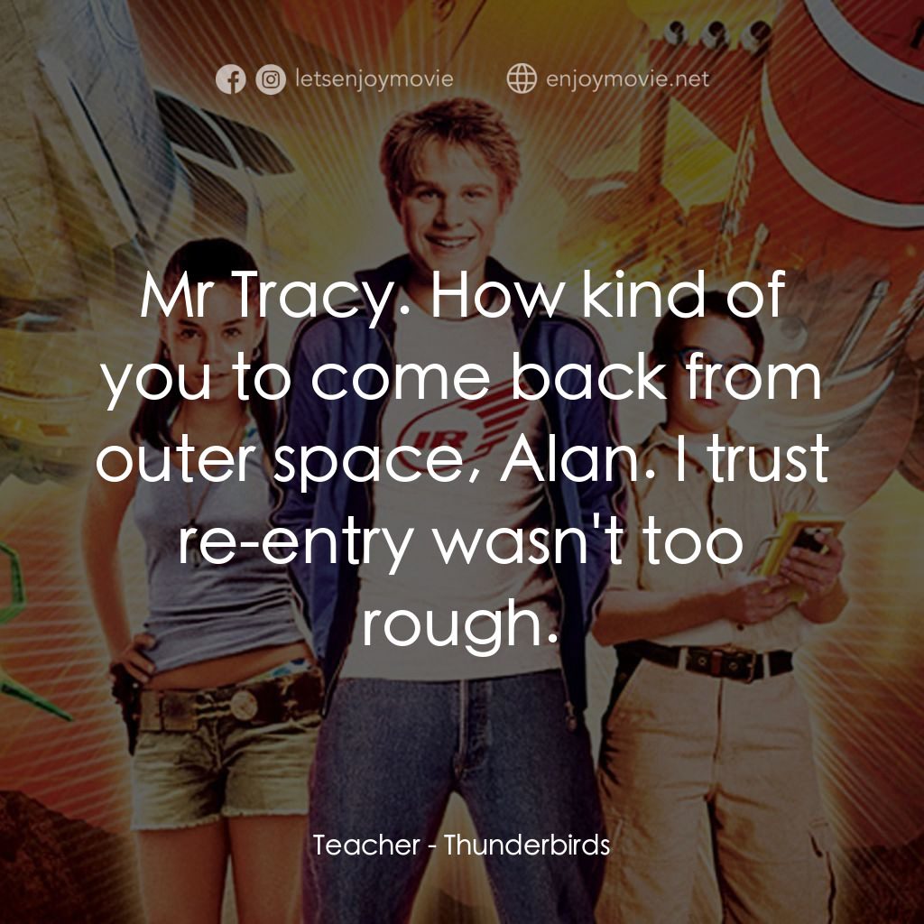 雷鳥神機隊電影對白：Teacher: Mr Tracy. How kind of you to come back from outer space, Alan. I trust r