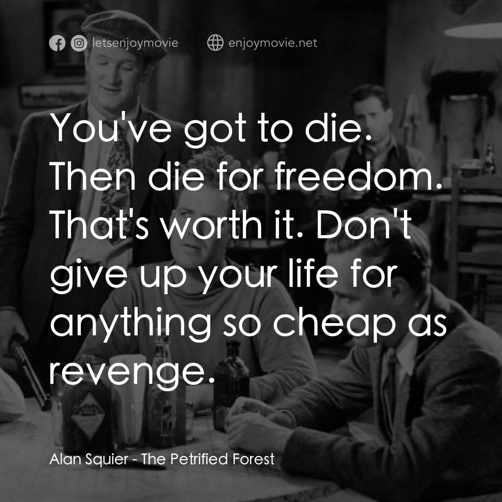 化石森林電影對白：Alan Squier:  You've got to die. Then die for freedom. That's worth it. Don't giv
