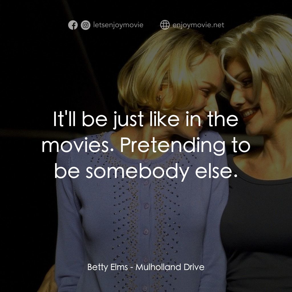 穆荷蘭大道電影對白：Betty Elms: It'll be just like in the movies. Pretending to be somebody else.