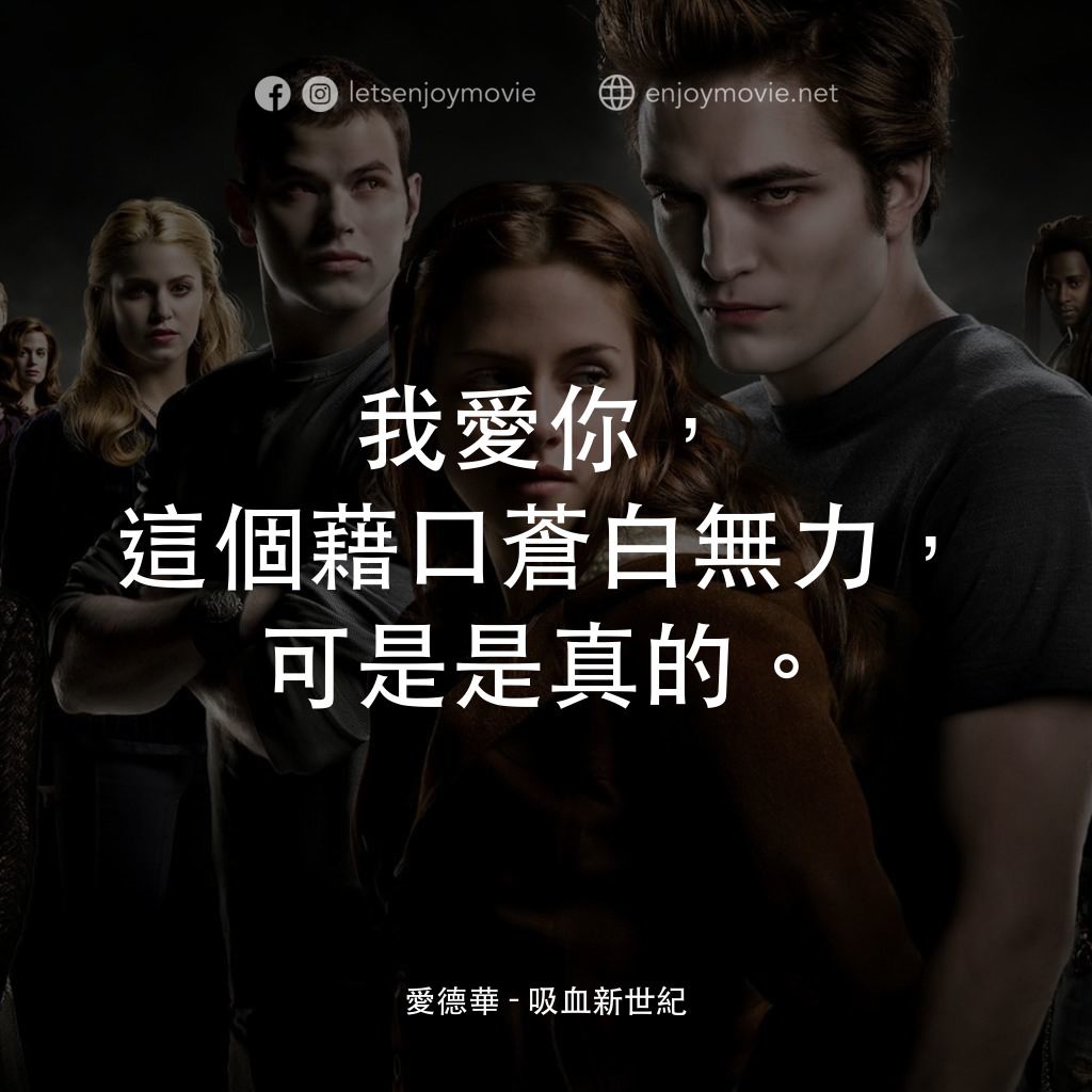 暮光之城：無懼的愛電影對白：愛德華：我愛你，這個藉口蒼白無力，可是是真的。