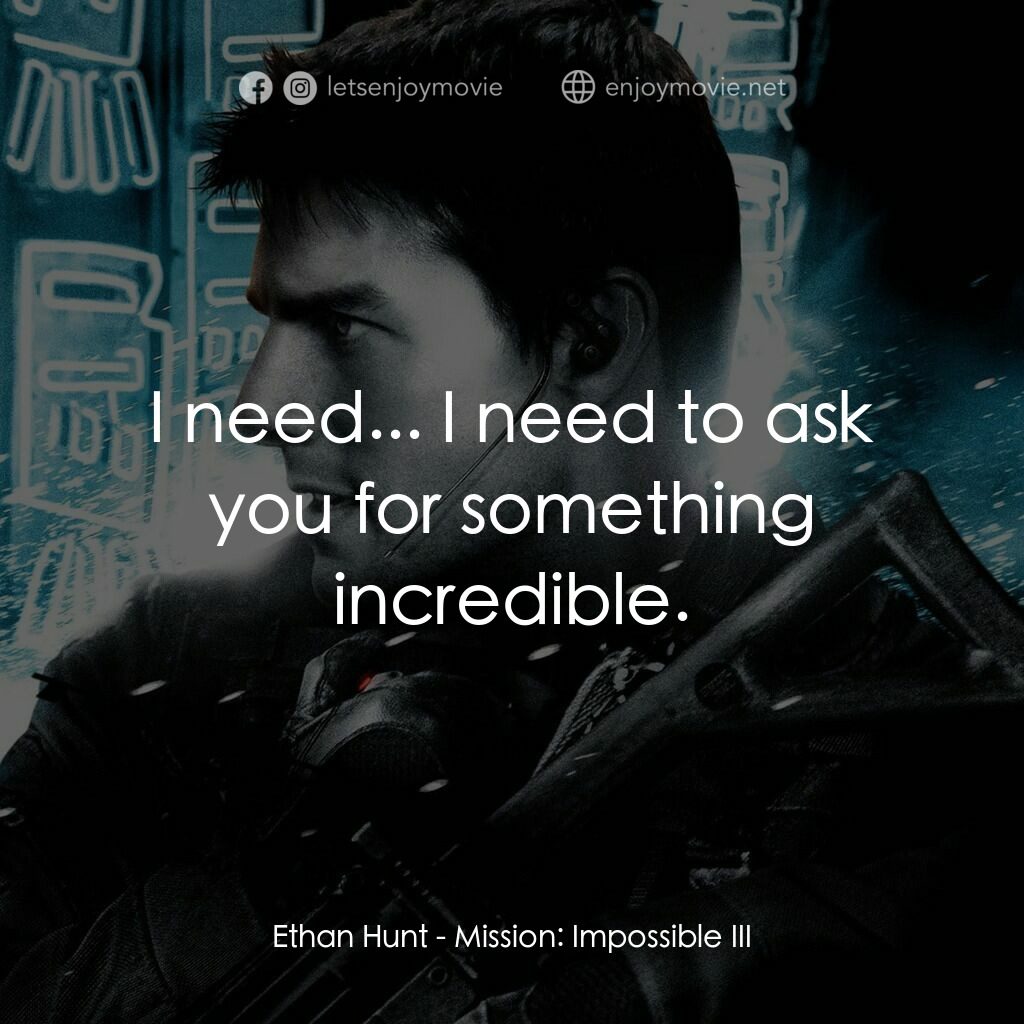 職業特工隊3電影對白：Ethan Hunt:  I need... I need to ask you for something incredible.