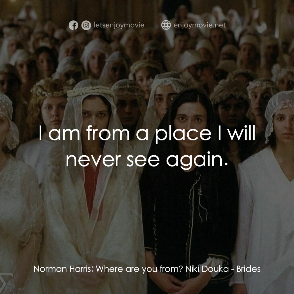 《Brides》經典台詞：Norman Harris:  Where are you from? Niki Douka:  I ...