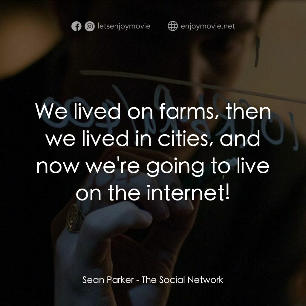 社群網戰電影對白：Sean Parker:  We lived on farms, then we lived in cities, and now we're going to 