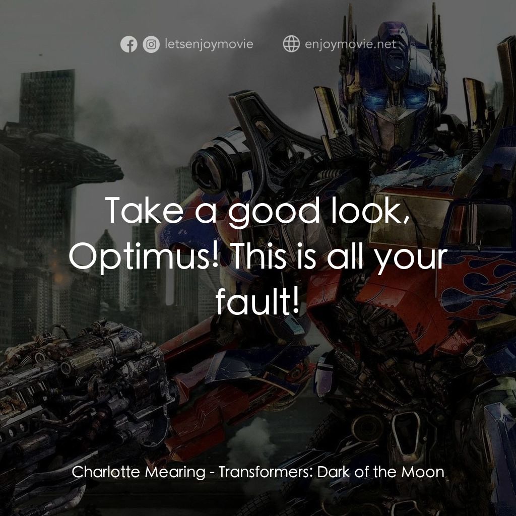 變形金剛: 黑月降臨電影對白：Charlotte Mearing: Take a good look, Optimus! This is all your fault!
